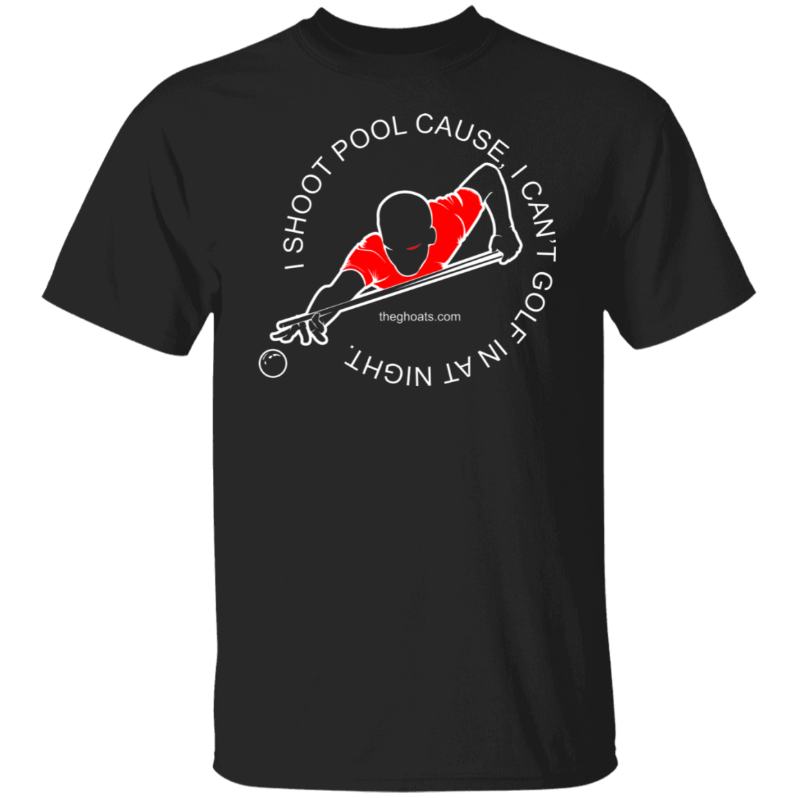 The GHOATS Custom Design #16. I shoot pool cause, I can't golf at night. I golf cause, I can't shoot pool in the day. 5.3 oz. T-Shirt