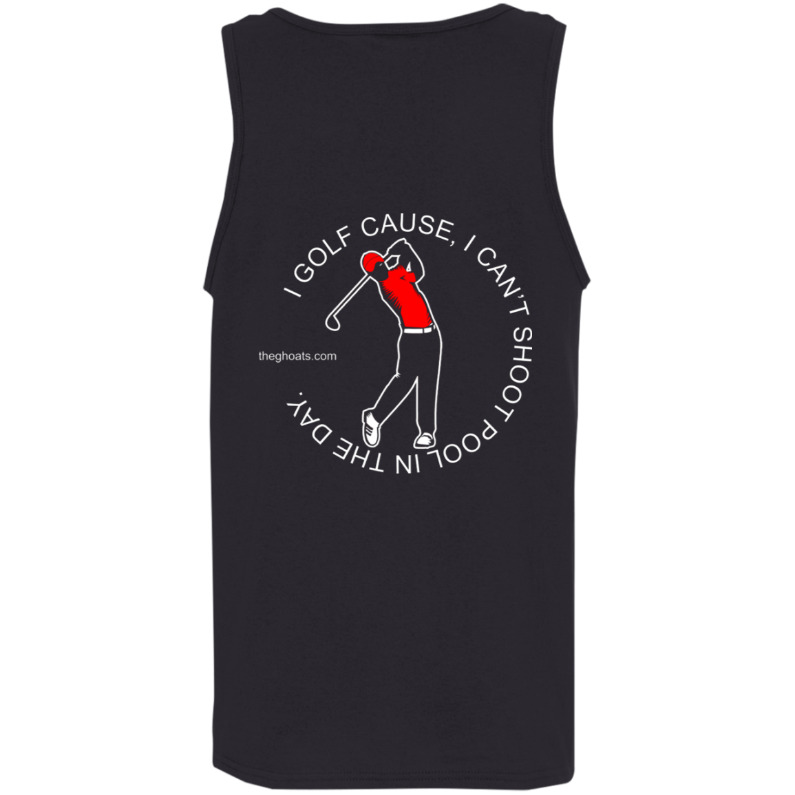 The GHOATS Custom Design #16. I shoot pool cause, I can't golf at night. I golf cause, I can't shoot pool in the day. Cotton Tank Top 5.3 oz.
