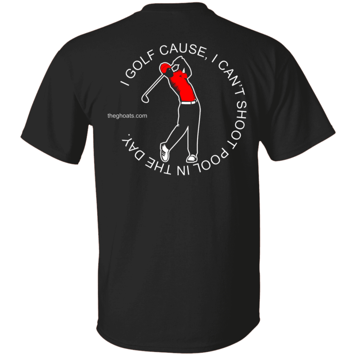 The GHOATS Custom Design #16. I shoot pool cause, I can't golf at night. I golf cause, I can't shoot pool in the day. 5.3 oz. T-Shirt