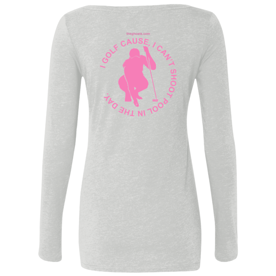 The GHOATS Custom Design #16. I shoot pool cause, I can't golf at night. I golf cause, I can't shoot pool in the day. Ladies' Triblend LS Scoop