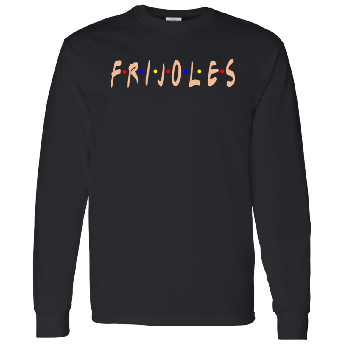 ArtichokeUSA Custom Design. FRIJOLE (CON QUESO). 100 % Cotton LS T-Shirt