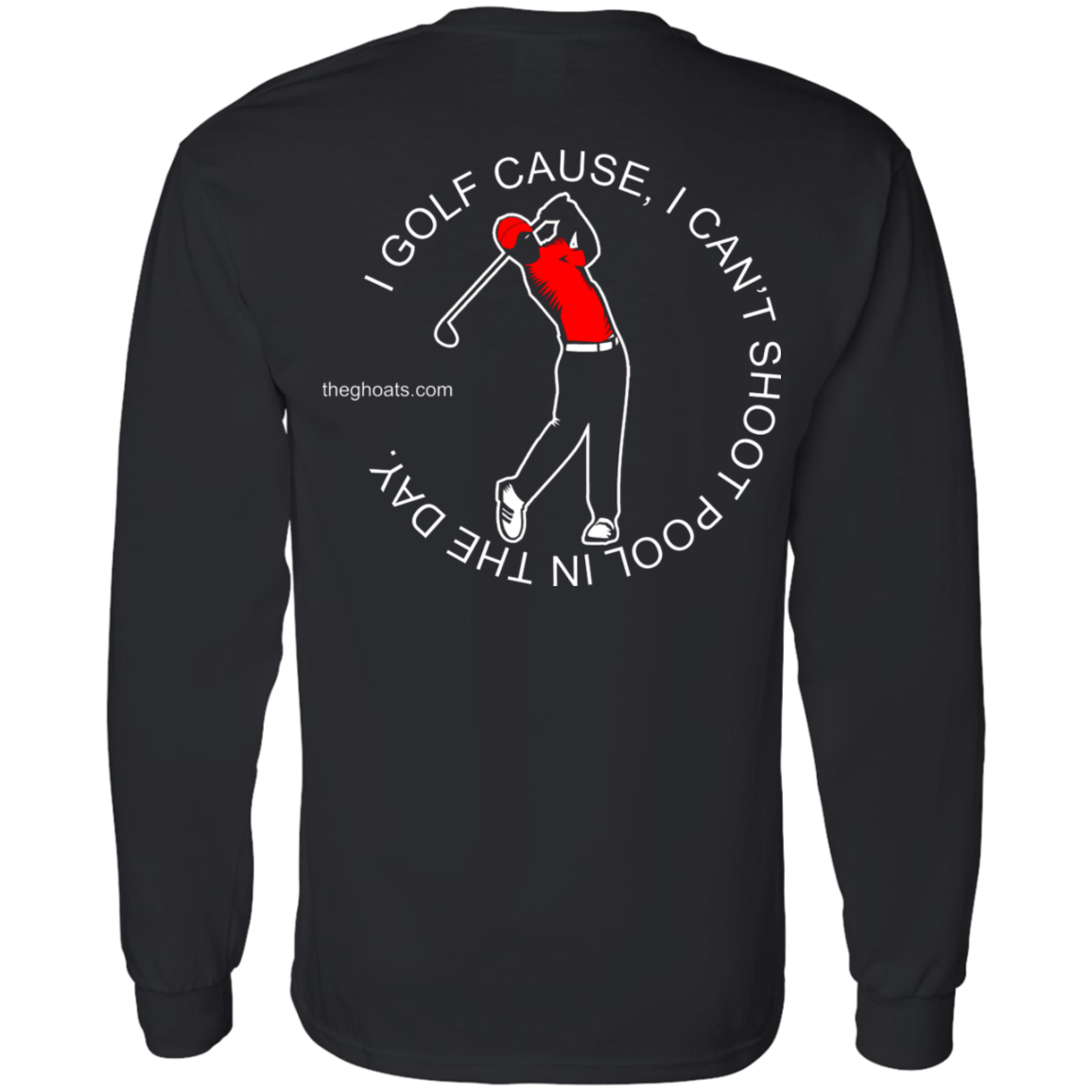 The GHOATS Custom Design #16. I shoot pool cause, I can't golf at night. I golf cause, I can't shoot pool in the day. LS T-Shirt 5.3 oz.