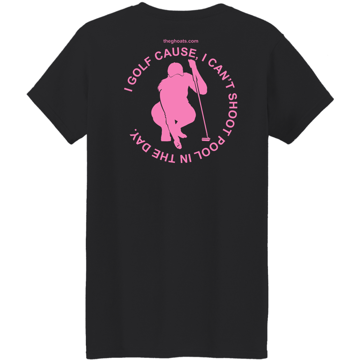 The GHOATS Custom Design #16. I shoot pool cause, I can't golf at night. I golf cause, I can't shoot pool in the day. Ladies' 5.3 oz. T-Shirt