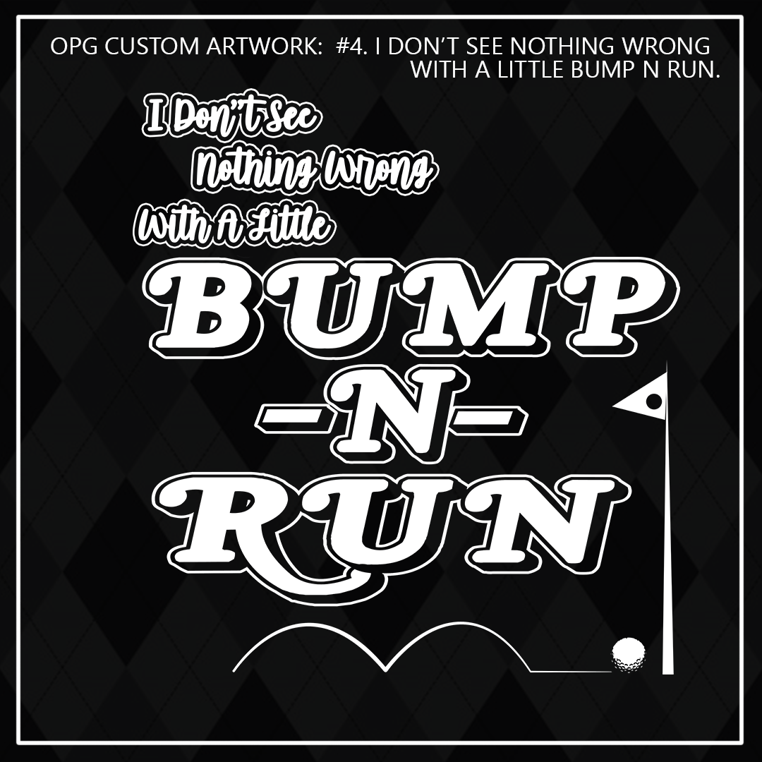 ZZZ#04 OPG Custom Design. 19th Hole. I Don't See Nothing Wrong With A Little Bump N Run.