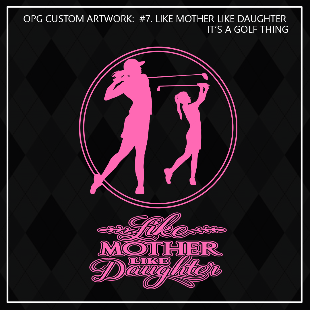 ZZZ#07 OPG Custom Design. 19th Hole. Like Mother like Daughter.
