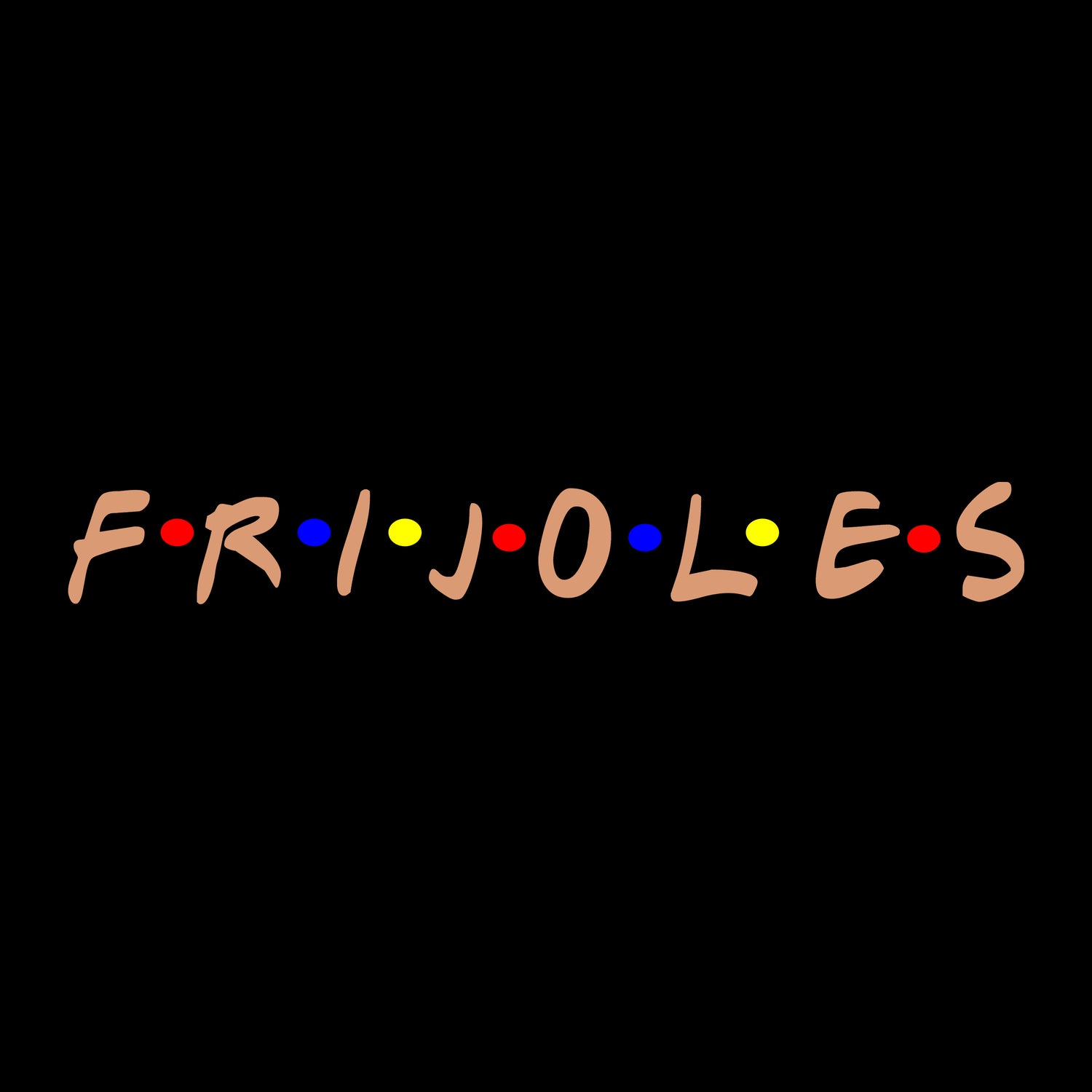 FRIJOLES. FRIENDS PARODY. HOME & OFFICE.