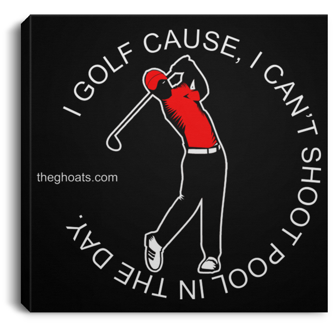 The GHOATS Custom Design #16. I shoot pool cause, I can't golf at night. I golf cause, I can't shoot pool in the day. Square Canvas .75in Frame