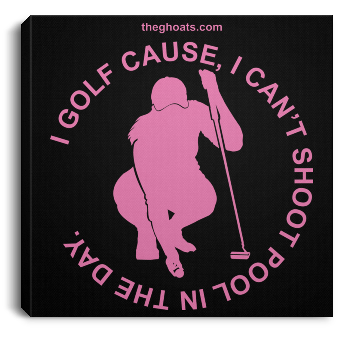 The GHOATS Custom Design #16. I shoot pool cause, I can't golf at night. I golf cause, I can't shoot pool in the day. Square Canvas .75in Frame