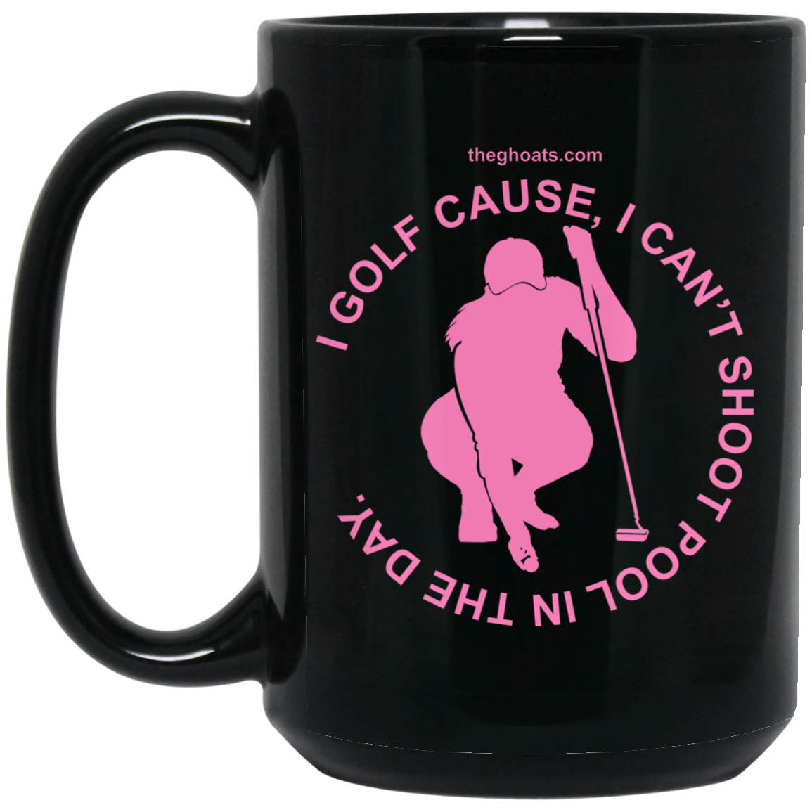 The GHOATS Custom Design #16. I shoot pool cause, I can't golf at night. I golf cause, I can't shoot pool in the day. 15 oz. Black Mug