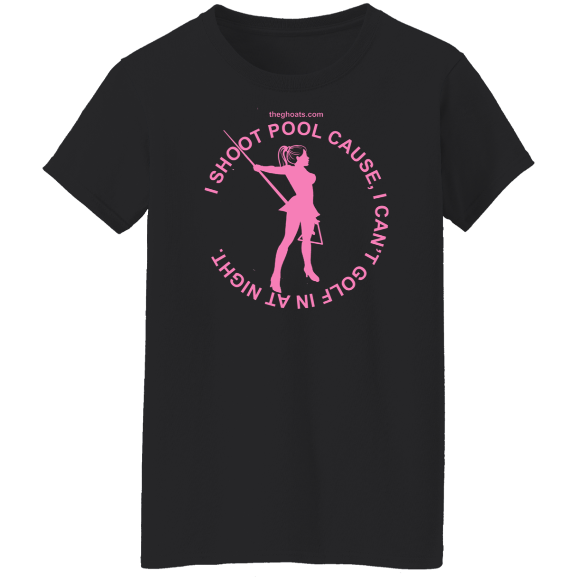 The GHOATS Custom Design #16. I shoot pool cause, I can't golf at night. I golf cause, I can't shoot pool in the day. Ladies' 5.3 oz. T-Shirt