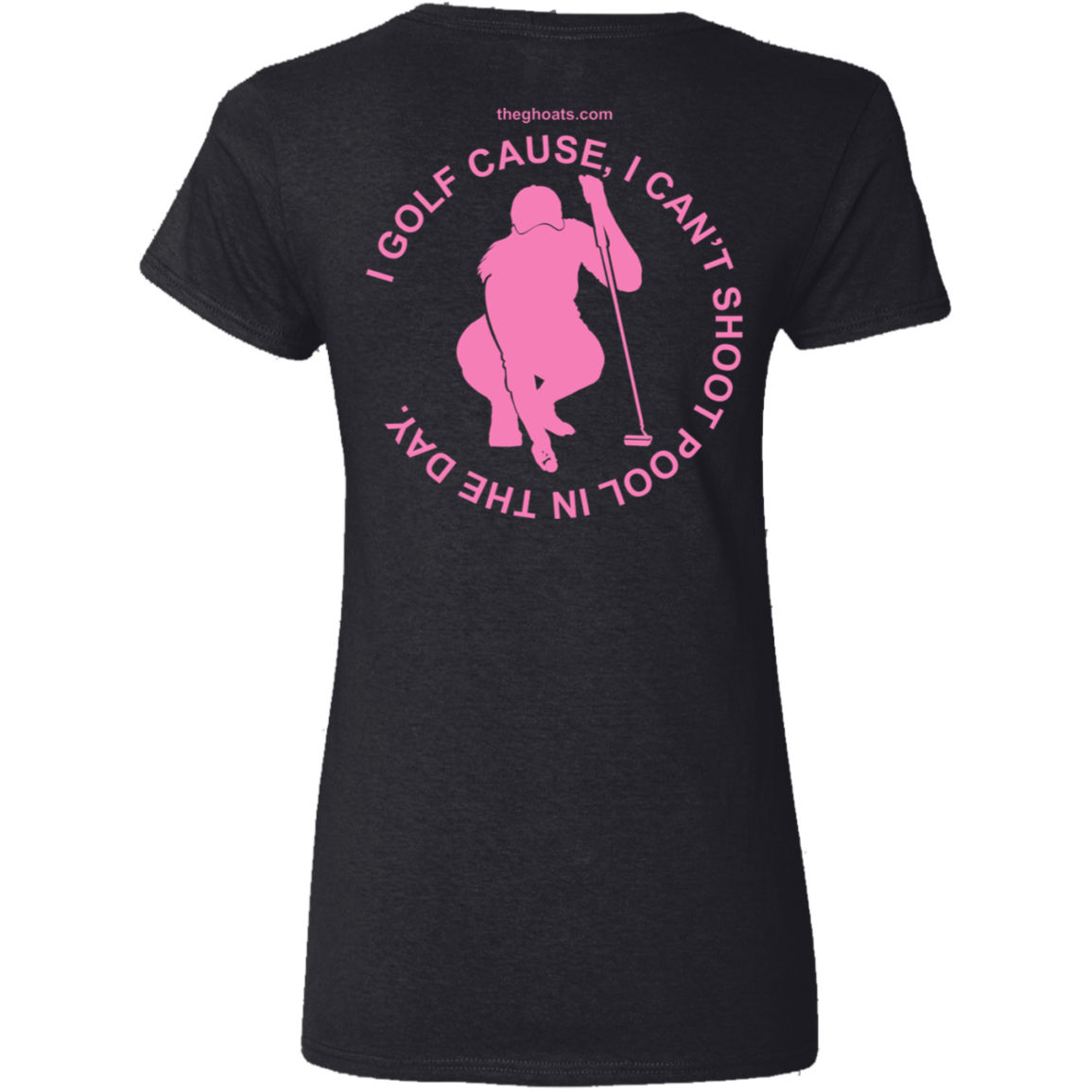 The GHOATS Custom Design #16. I shoot pool cause, I can't golf at night. I golf cause, I can't shoot pool in the day. Ladies' 5.3 oz. V-Neck T-Shirt