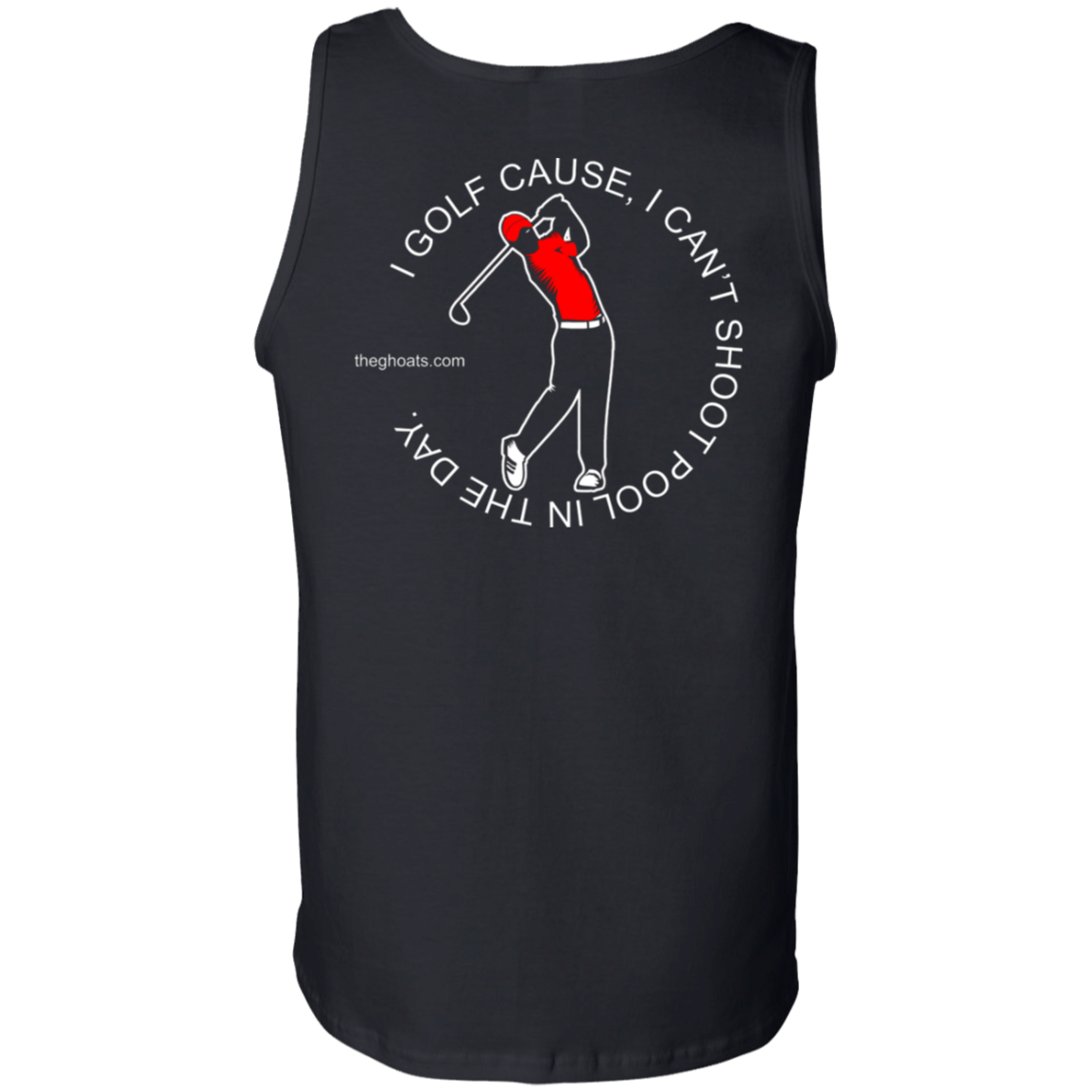 The GHOATS Custom Design #16. I shoot pool cause, I can't golf at night. I golf cause, I can't shoot pool in the day. 100% Cotton Tank Top