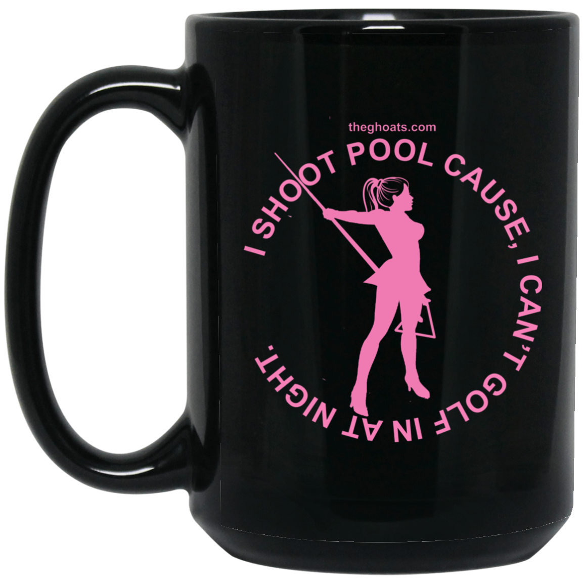 The GHOATS Custom Design #16. I shoot pool cause, I can't golf at night. I golf cause, I can't shoot pool in the day. 15 oz. Black Mug