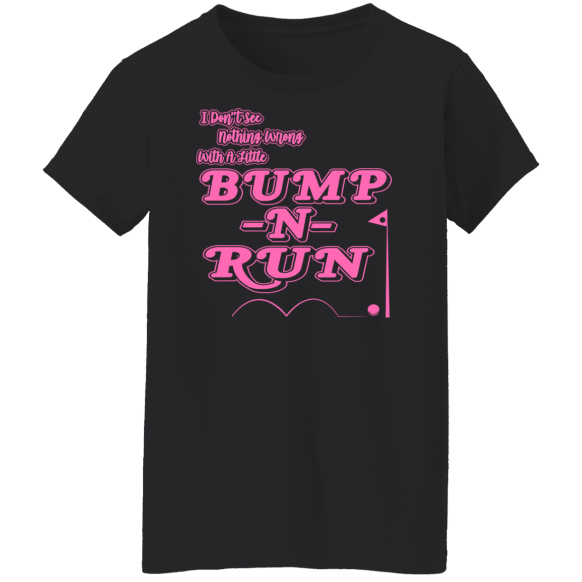 OPG Custom Design #4. I Don't See Noting Wrong With A Little Bump N Run. Ladies' 100% Cotton T-Shirt.