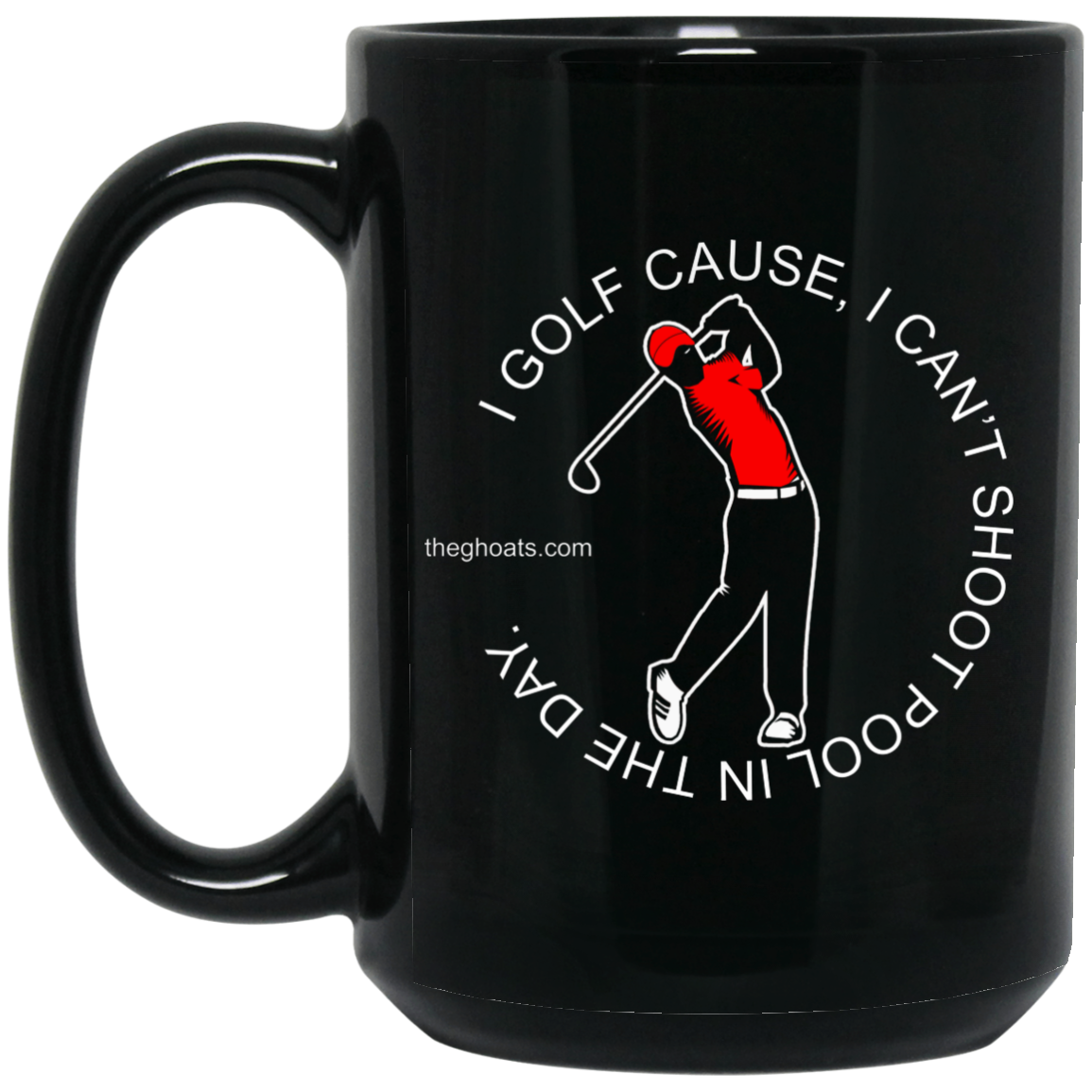 The GHOATS Custom Design #16. I shoot pool cause, I can't golf at night. I golf cause, I can't shoot pool in the day. 15 oz. Black Mug