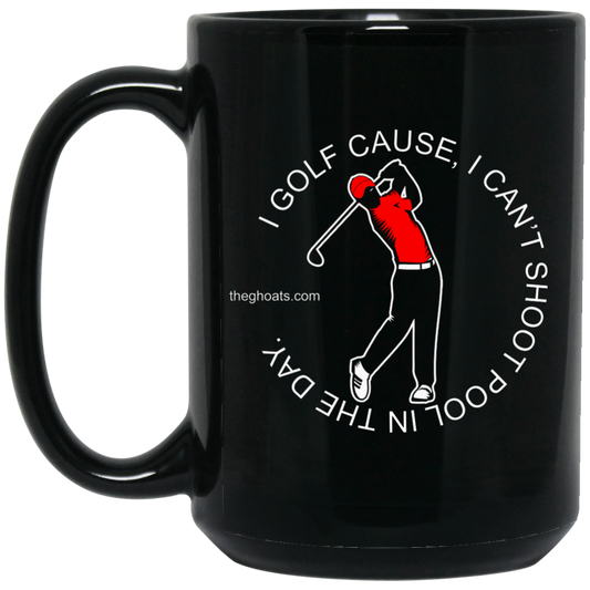 The GHOATS Custom Design #16. I shoot pool cause, I can't golf at night. I golf cause, I can't shoot pool in the day. 15 oz. Black Mug